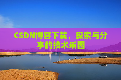 CSDN博客下载,探索与分享的技术乐园 CSDN博客下载,探索与分享的技术乐园